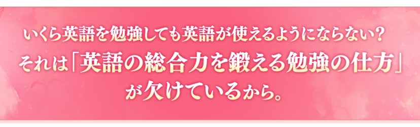 いくら英語を勉強しても英語が使えるようにならない？それは「英語の総合力を鍛える勉強の仕方」が欠けているから。