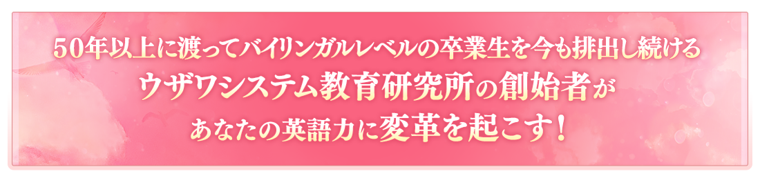 50年以上に渡ってバイリンガルレベルの卒業生を今も輩出し続けるウザワシステム教育研究所の創始者があなたの英語力に変革を起こす！