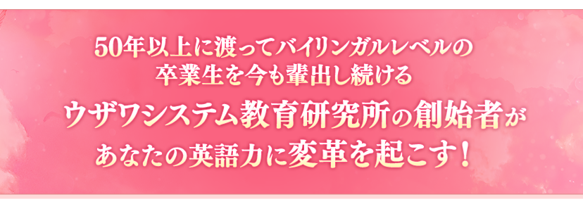 50年以上に渡ってバイリンガルレベルの卒業生を今も輩出し続けるウザワシステム教育研究所の創始者があなたの英語力に変革を起こす！