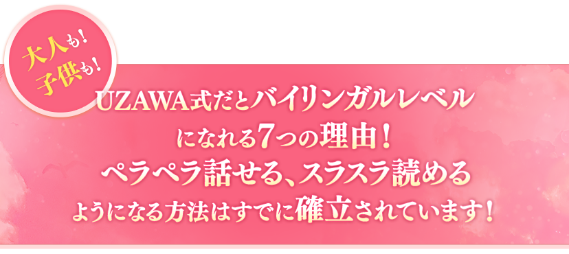 UZAWA式だとバイリンガルレベルになれる７つの理由！ペラペラ話せる、スラスラ読めるようになる方法はすでに確立されています！