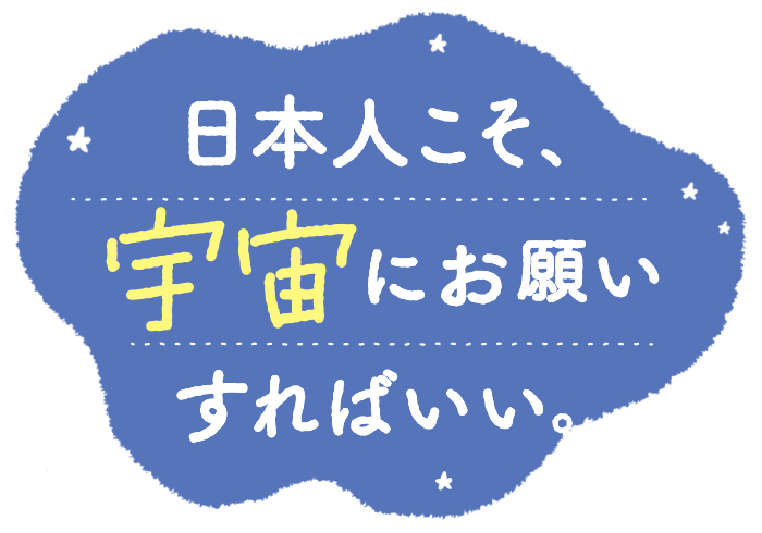 『日本人こそ、宇宙にお願いすればいい。』