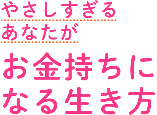 やさしすぎるあなたがお金持ちになる生き方