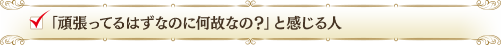 「頑張ってるはずなのに何故なの？」と感じる人