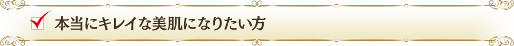 本当にキレイな美肌になりたい方
