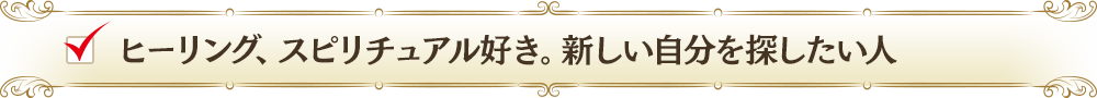ヒーリング、スピリチュアル好き。新しい自分を探したい人