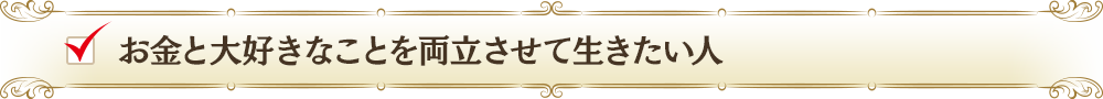 お金と大好きなことを両立させて生きたい人