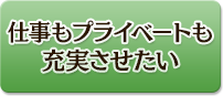仕事もプライベートも充実させたい