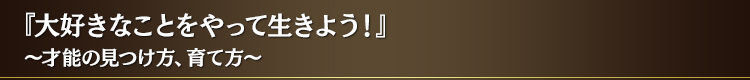 『大好きなことをやって生きよう!』