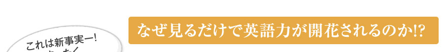 なぜ見るだけで英語力が開花されるのか？