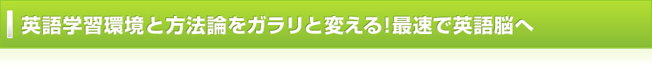 英語学習環境と方法論をガラリと変える！最速で英語脳へ
