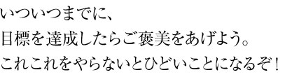 いついつまでに、目標を達成したらご褒美をあげよう。