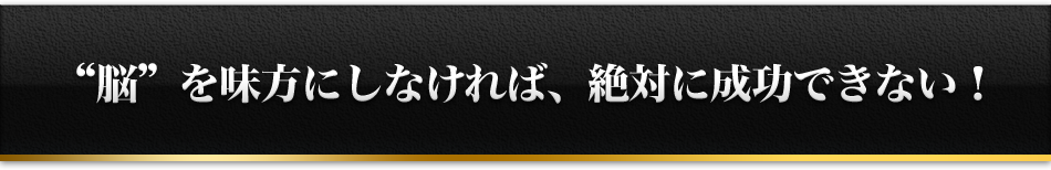 '脳'を味方にしなければ、絶対に成功できない！