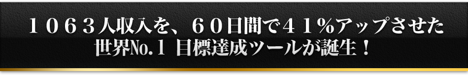 １０６３人収入を、６０日間で４１％アップさせた世界No.1 目標達成ツールが誕生！でも……