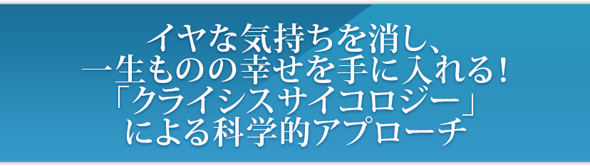 クライシスサイコロジー －イヤな記憶を消し、一生幸せな脳を創り出す