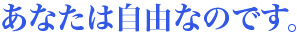 あなたは自由なのです。