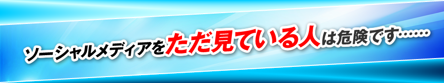 ソーシャルメディアをただ見ている人は危険です……