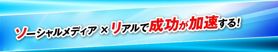 ソーシャルメディア×リアルで成功が加速する！