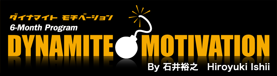 DAYNAMITE　MOTIVATION
ダイナマイトモチベーション6ヵ月プログラム
By 石井裕之　Hiroyuki Ishii