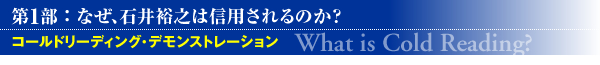 ��1�� �F�@�Ȃ��A�Έ�T�V�͐M�p�����̂��H �R�[���h���[�f�B���O�E�f�����X�g���[�V�����@�\What is Cold Reading?