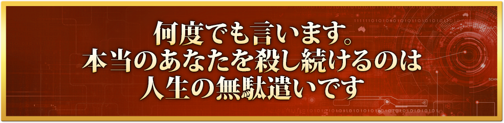 何度でも言います。本当のあなたを殺し続けるのは人生の無駄遣いです