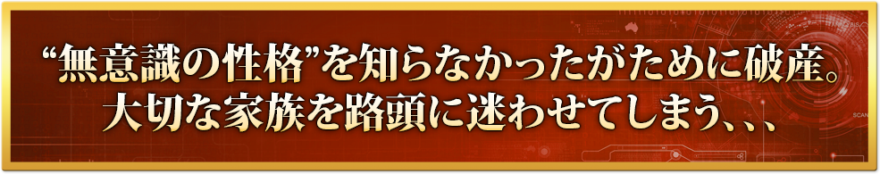 本当のあなたを知らなかったがために破産。大切な家族を路頭に迷わせてしまう、、、