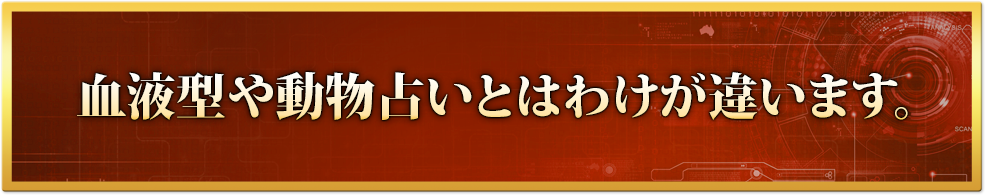 血液型や動物占いとはわけが違います。