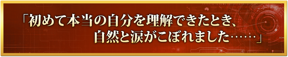 「始めて本当の自分を理解できたとき、自然と涙がこぼれました……」