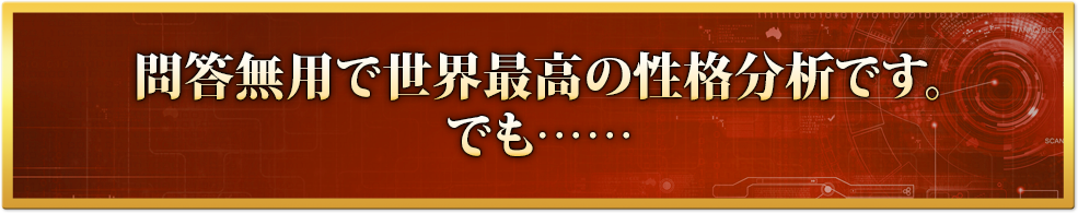 問答無用で世界最高の性格分析です。でも……