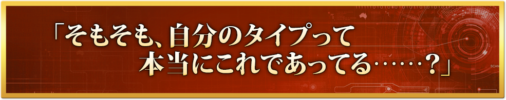 「そもそも、自分のタイプって本当にこれであってる……？」