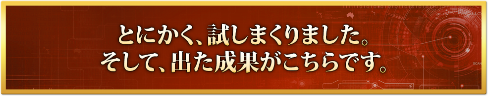とにかく、試しまくりました。そして、出た成果がこちらです。
