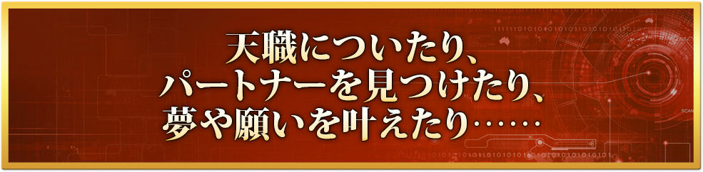 天職についたり、パートナーを見つけたり、 夢や願いを叶えたり……