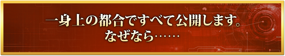 一身上の都合ですべて公開します。なぜなら……