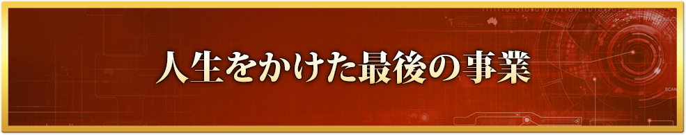 人生をかけた最後の事業