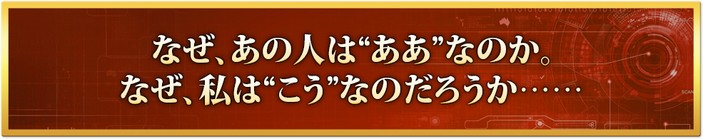 なぜ、あの人は“ああ”なのか。なぜ、私は“こう”なのだろうか……