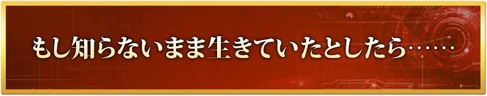 もし知らないまま生きていたとしたら……