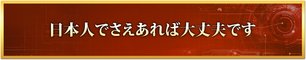 日本人でさえあれば大丈夫です