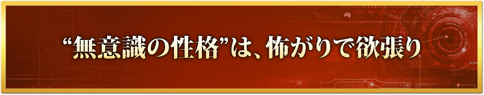 “本当のあなた”は、怖がりで欲張り