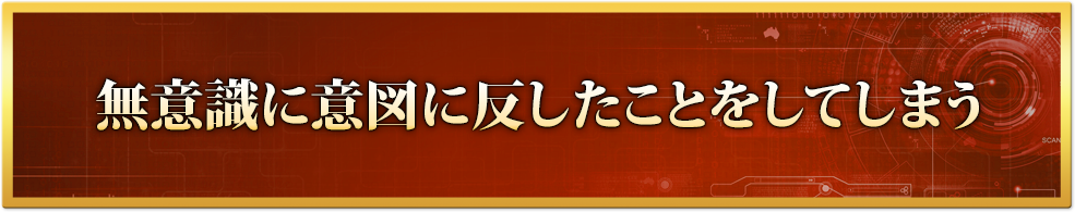 無意識に意図に反したことをしてしまう