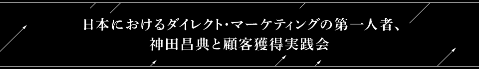 日本におけるダイレクト・マーケティングの第一人者、神田昌典と顧客獲得実践会