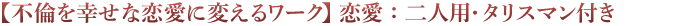 【不倫を幸せな恋愛に変えるワーク】二人用 - 恋愛・タリスマン付き