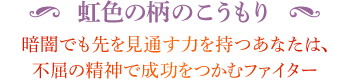 ◆ 虹色の柄のこうもり 暗闇でも先を見通す力を持つあなたは、不屈の精神で成功をつかむファイター