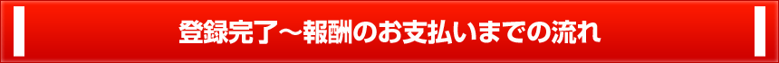 登録完了〜報酬のお支払いまでの流れ