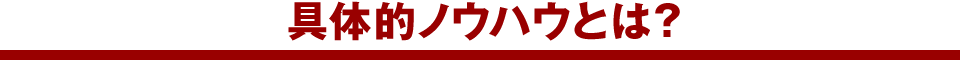 具体的ノウハウとは？