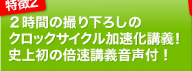 特徴2｜2時間の撮り下ろしのクロックサイクル加速化講義！史上初の倍速講義音声付！