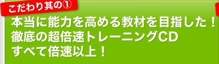 こだわり其の１｜本当に能力を高める教材を目指した！徹底の超倍速トレーニングCDすべて倍速以上！