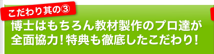 こだわり其の３｜博士はもちろん教材制作のプロ達が全面協力！特典も徹底したこだわり！