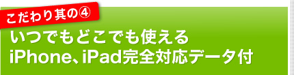 こだわり其の４｜いつでもどこでも使えるiphone、ipad完全対応データ付き