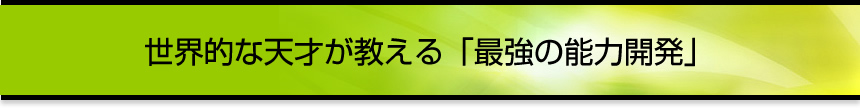 世界的な天才が教える「最強の能力開発」