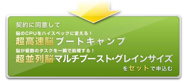 契約に同意して『脳のCPUをハイスペックに変える！超高速脳ブートキャンプ』と、『脳が複数のタスクを一瞬で処理する！超並列マルチブースト・グレインサイズ』を申し込む