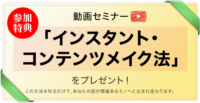 【参加特典】動画セミナー「インスタント・コンテンツメイク法」をプレゼント